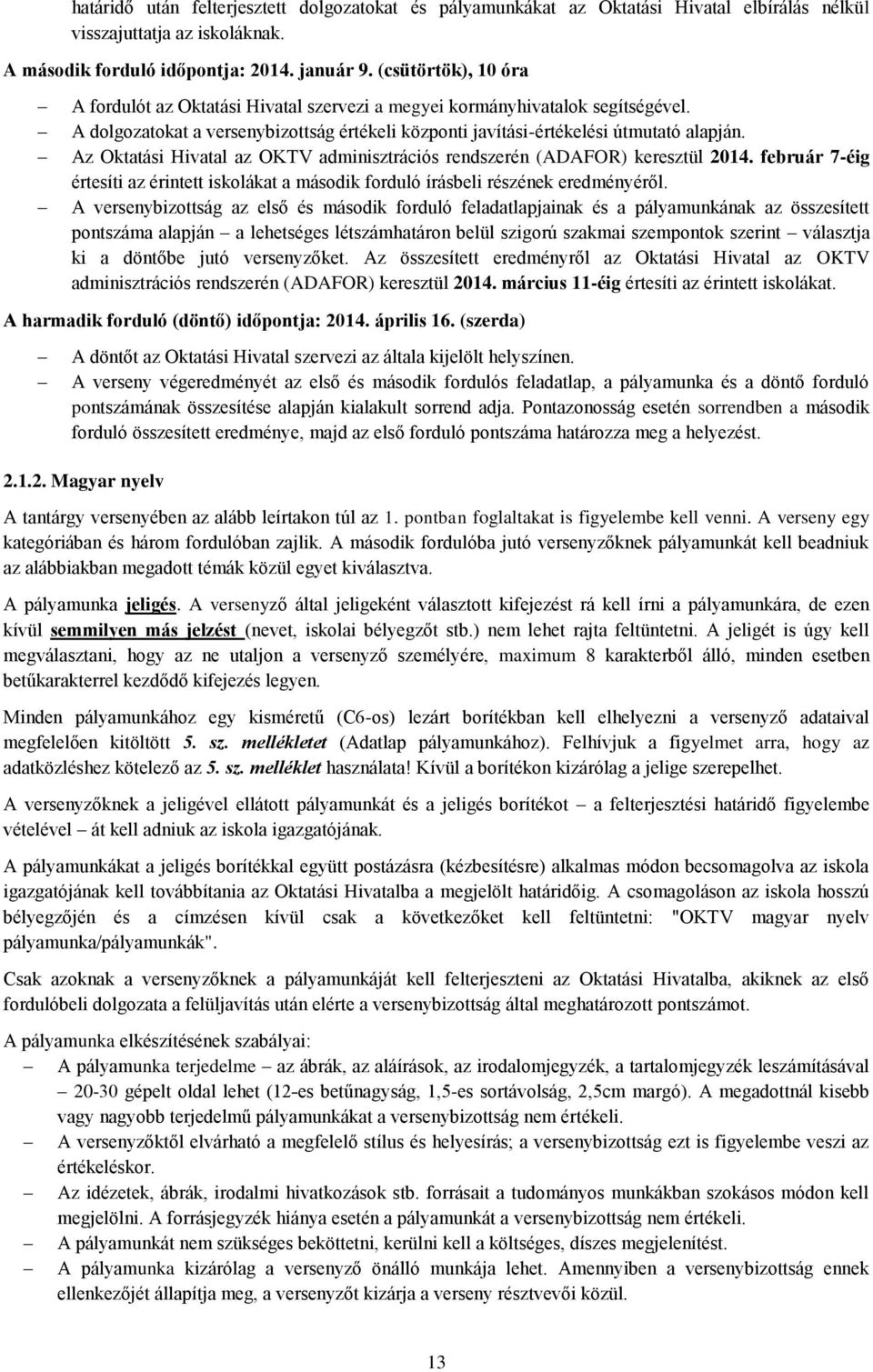 Az Oktatási Hivatal az OKTV adminisztrációs rendszerén (ADAFOR) keresztül 2014. február 7-éig értesíti az érintett iskolákat a második forduló írásbeli részének eredményéről.