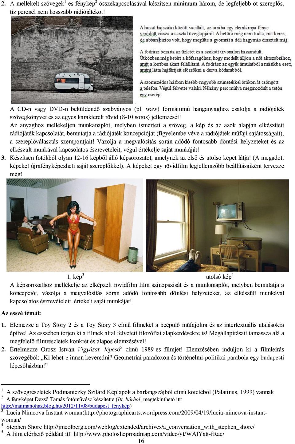 Az anyaghoz mellékeljen munkanaplót, melyben ismerteti a szöveg, a kép és az azok alapján elkészített rádiójáték kapcsolatát, bemutatja a rádiójáték koncepcióját (figyelembe véve a rádiójáték műfaji