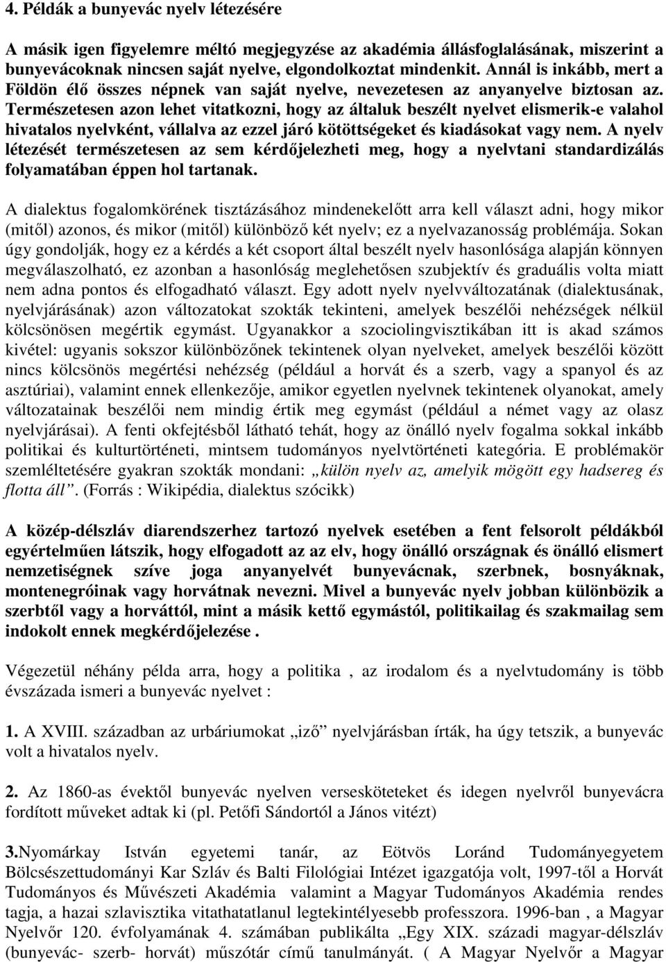 Természetesen azon lehet vitatkozni, hogy az általuk beszélt nyelvet elismerik-e valahol hivatalos nyelvként, vállalva az ezzel járó kötöttségeket és kiadásokat vagy nem.
