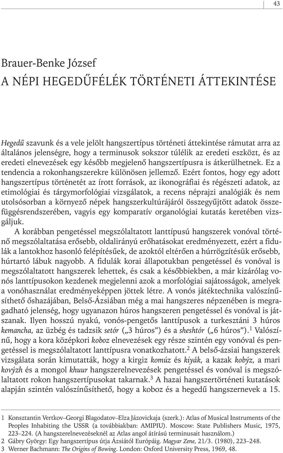 Ezért fontos, hogy egy adott hangszertípus történetét az írott források, az ikonográfiai és régészeti adatok, az etimológiai és tárgymorfológiai vizsgálatok, a recens néprajzi analógiák és nem