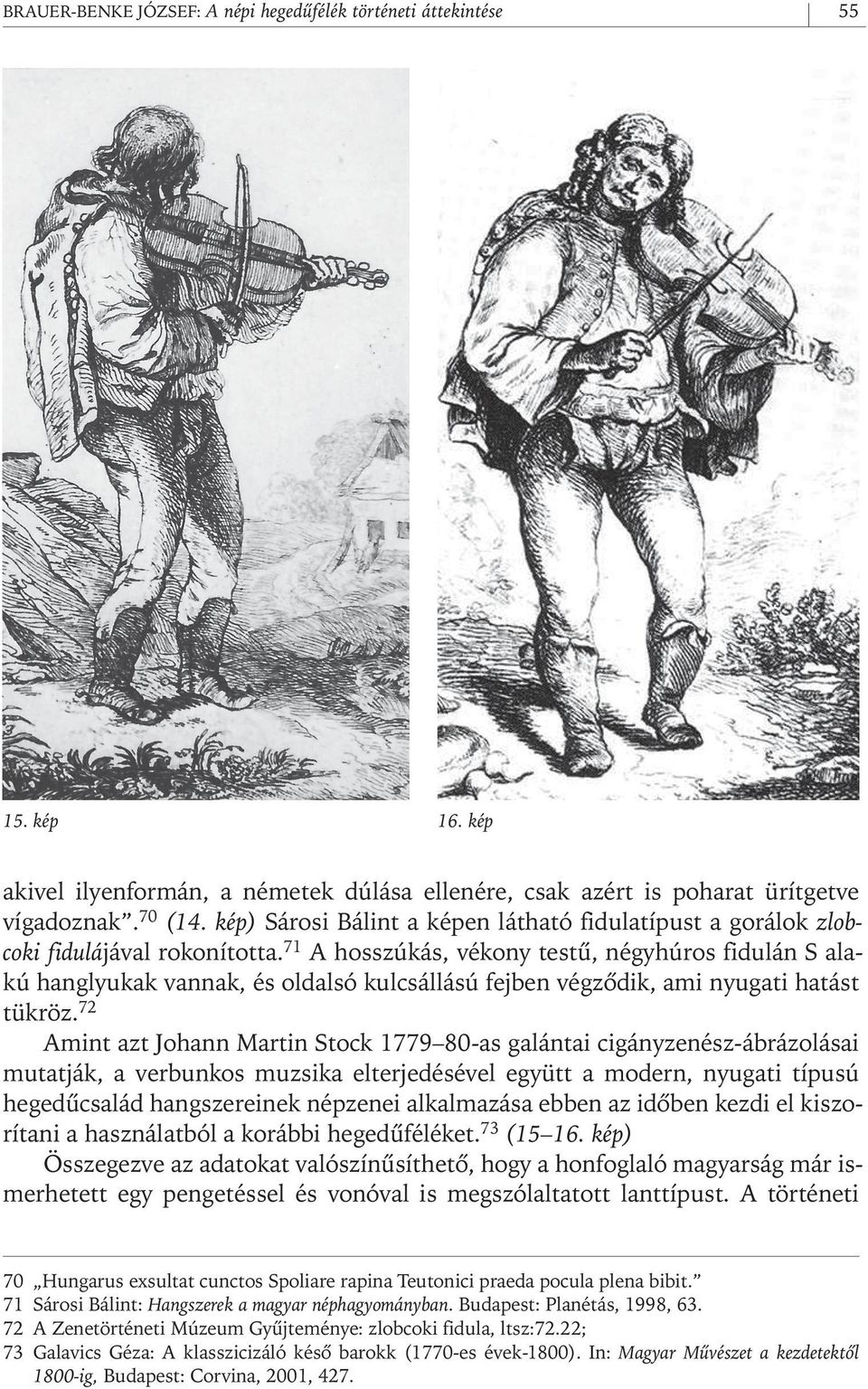 71 A hosszúkás, vékony testû, négyhúros fidulán S alakú hanglyukak vannak, és oldalsó kulcsállású fejben végzôdik, ami nyugati hatást tükröz.