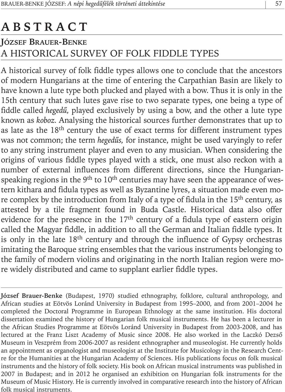 Thus it is only in the 15th century that such lutes gave rise to two separate types, one being a type of fiddle called hegedû, played exclusively by using a bow, and the other a lute type known as