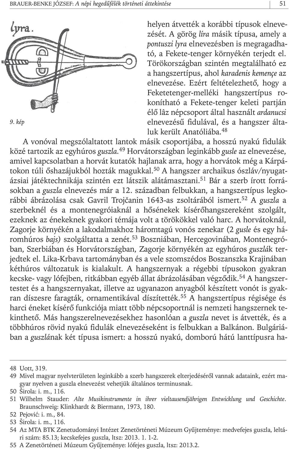 Törökországban szintén megtalálható ez a hangszertípus, ahol karadenis kemençe az elnevezése.