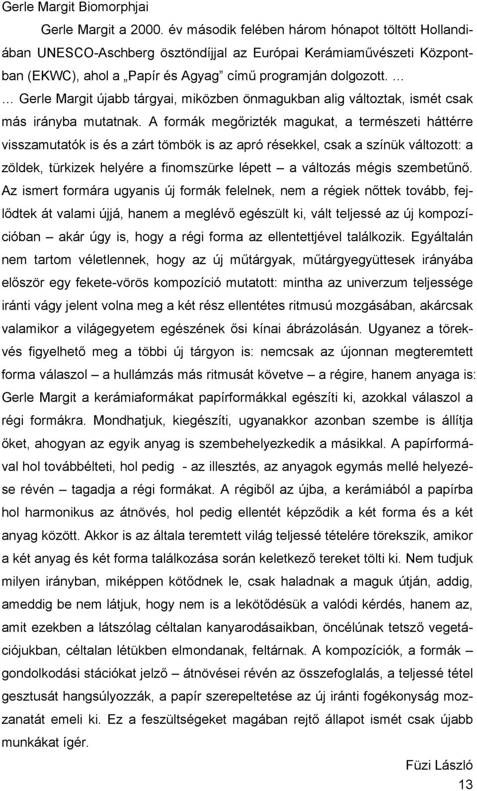 Gerle Margit újabb tárgyai, miközben önmagukban alig változtak, ismét csak más irányba mutatnak.