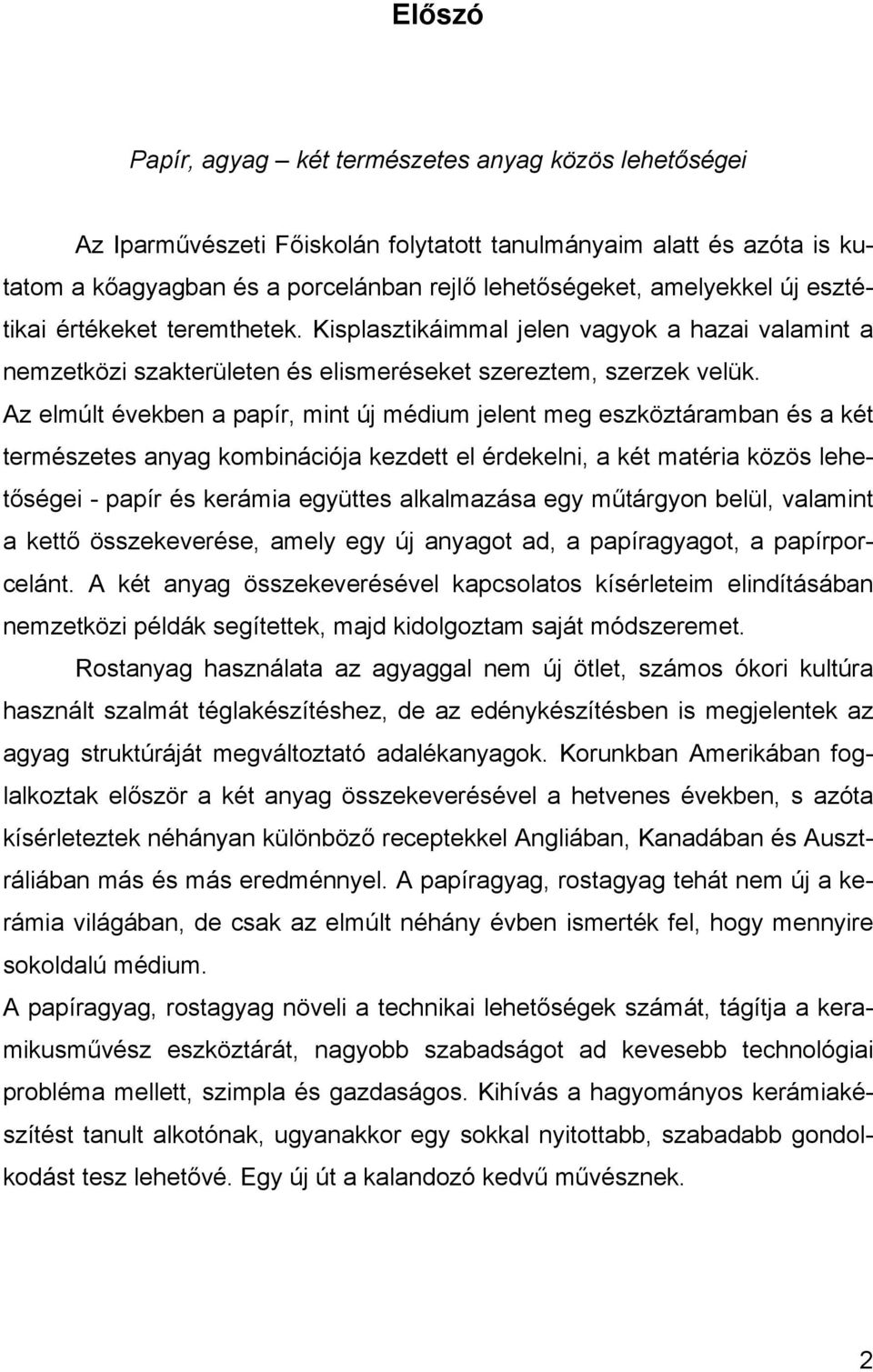 Az elmúlt években a papír, mint új médium jelent meg eszköztáramban és a két természetes anyag kombinációja kezdett el érdekelni, a két matéria közös lehetőségei - papír és kerámia együttes