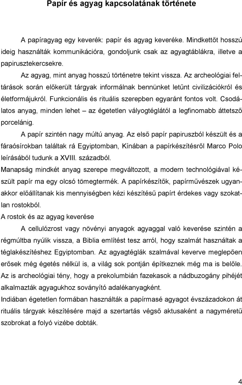 Az archeológiai feltárások során előkerült tárgyak informálnak bennünket letűnt civilizációkról és életformájukról. Funkcionális és rituális szerepben egyaránt fontos volt.