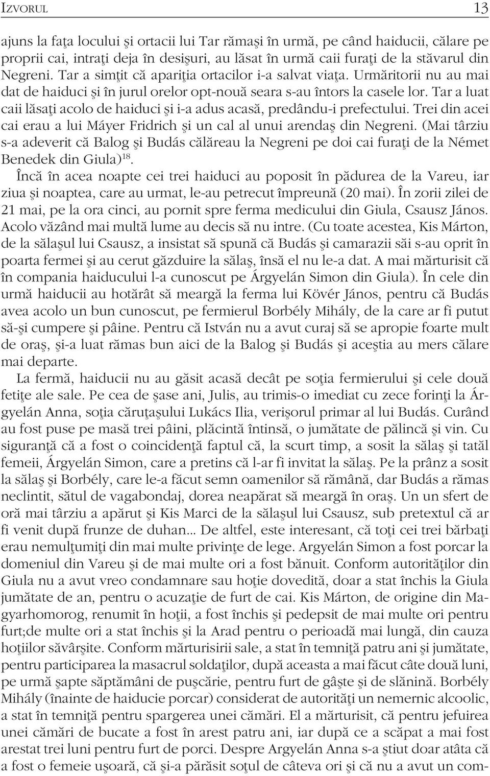 Tar a luat caii lăsaţi acolo de haiduci şi i-a adus acasă, predându-i prefectului. Trei din acei cai erau a lui Máyer Fridrich şi un cal al unui arendaş din Negreni.