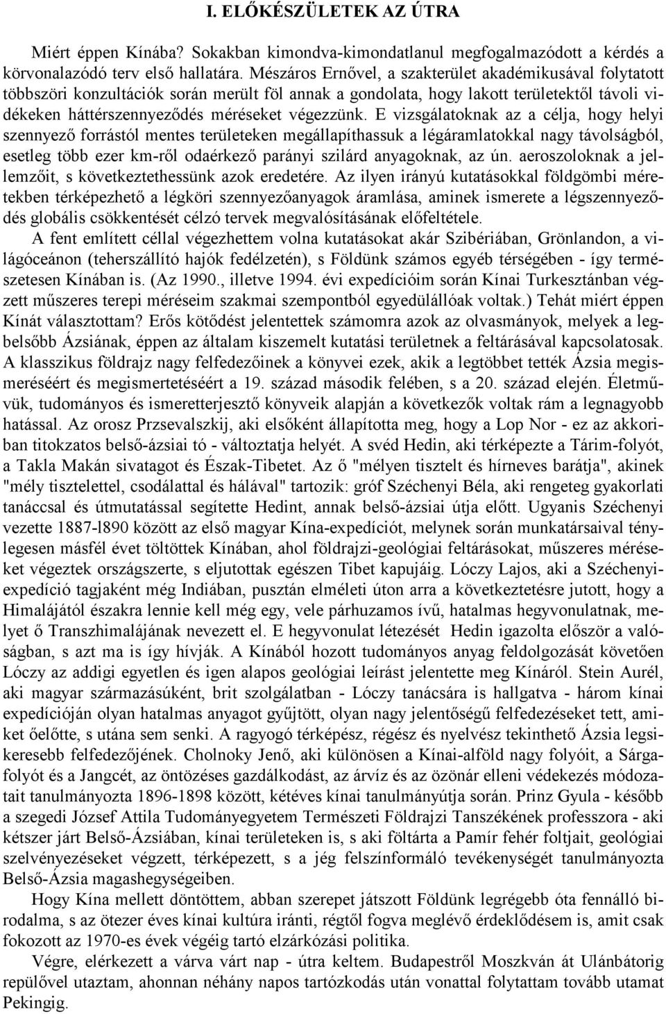 E vizsgálatoknak az a célja, hogy helyi szennyező forrástól mentes területeken megállapíthassuk a légáramlatokkal nagy távolságból, esetleg több ezer km-ről odaérkező parányi szilárd anyagoknak, az