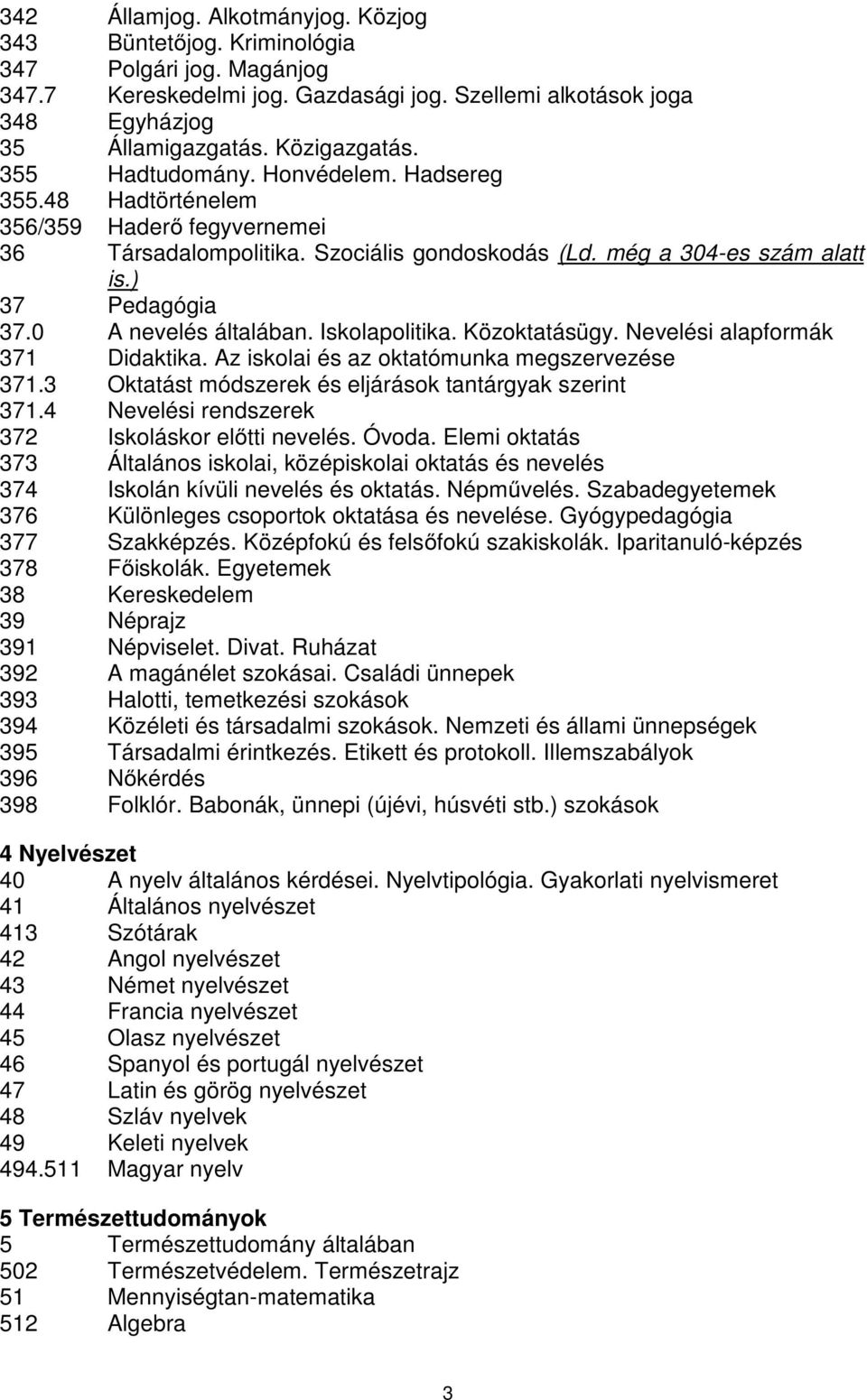 0 A nevelés általában. Iskolapolitika. Közoktatásügy. Nevelési alapformák 371 Didaktika. Az iskolai és az oktatómunka megszervezése 371.3 Oktatást módszerek és eljárások tantárgyak szerint 371.