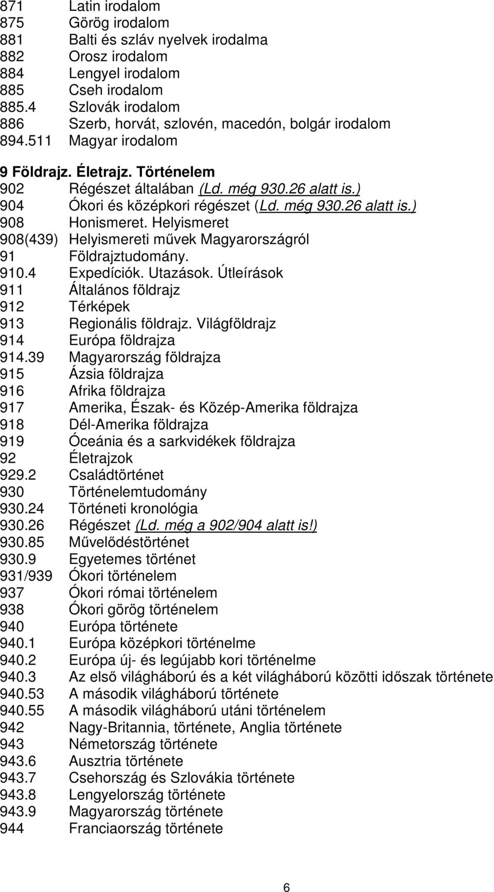 ) 904 Ókori és középkori régészet (Ld. még 930.26 alatt is.) 908 Honismeret. Helyismeret 908(439) Helyismereti művek Magyarországról 91 Földrajztudomány. 910.4 Expedíciók. Utazások.