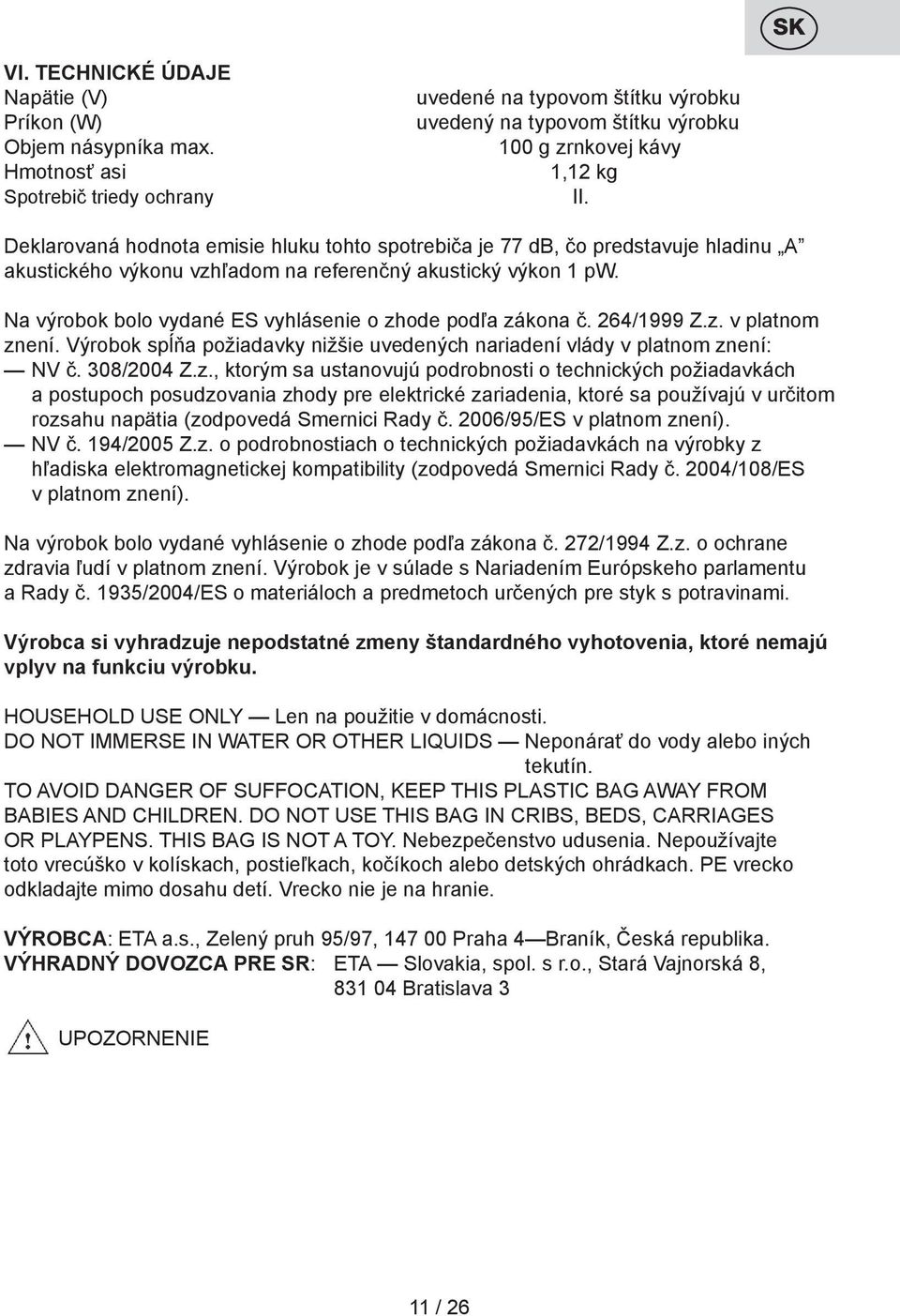 Deklarovaná hodnota emisie hluku tohto spotrebiča je 77 db, čo predstavuje hladinu A akustického výkonu vzhľadom na referenčný akustický výkon 1 pw.