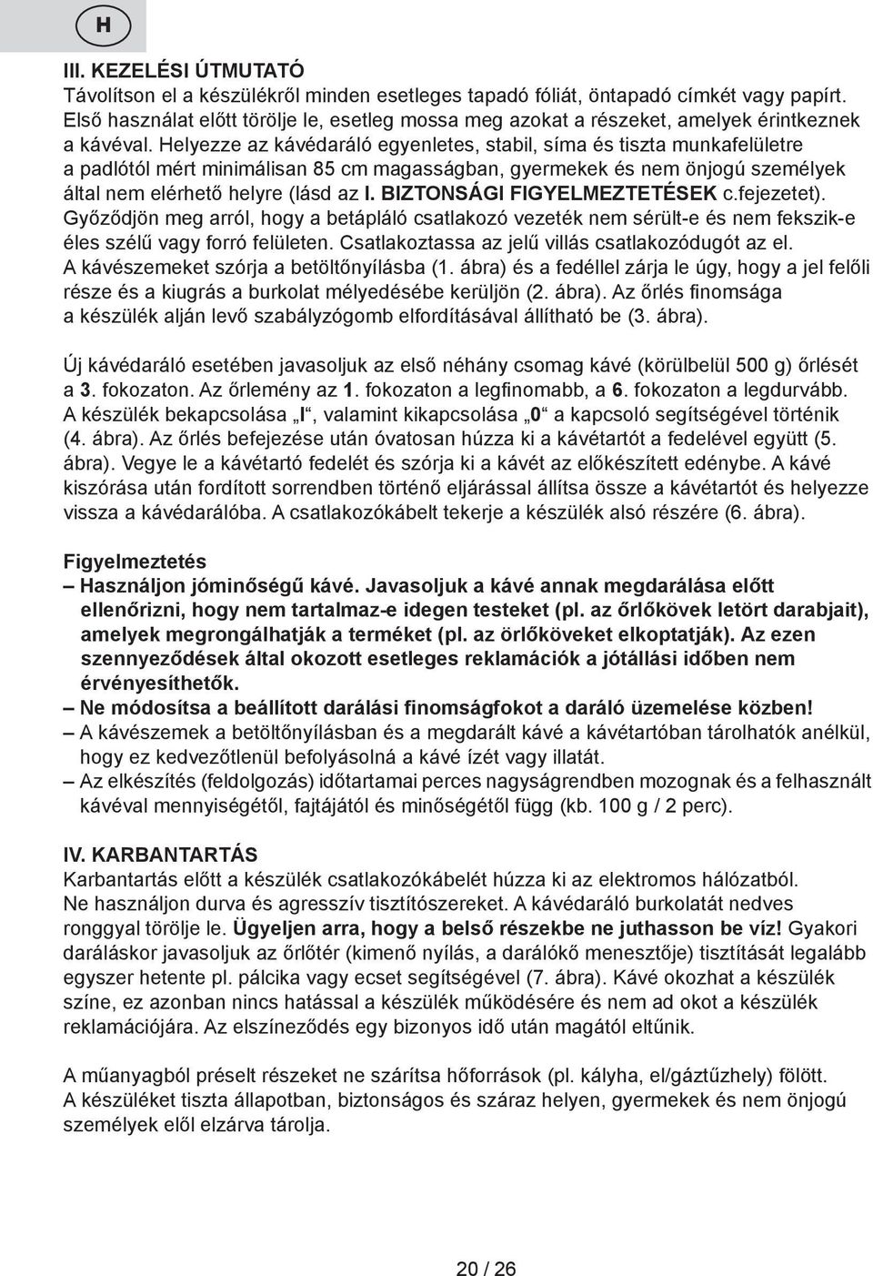 Helyezze az kávédaráló egyenletes, stabil, síma és tiszta munkafelületre a padlótól mért minimálisan 85 cm magasságban, gyermekek és nem önjogú személyek által nem elérhető helyre (lásd az I.