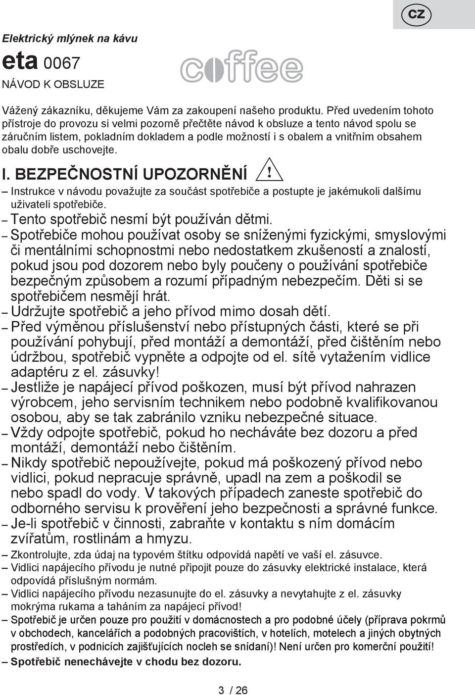 dobře uschovejte. I. BEZPEČNOSTNÍ UPOZORNĚNÍ Instrukce v návodu považujte za součást spotřebiče a postupte je jakémukoli dalšímu uživateli spotřebiče. Tento spotřebič nesmí být používán dětmi.