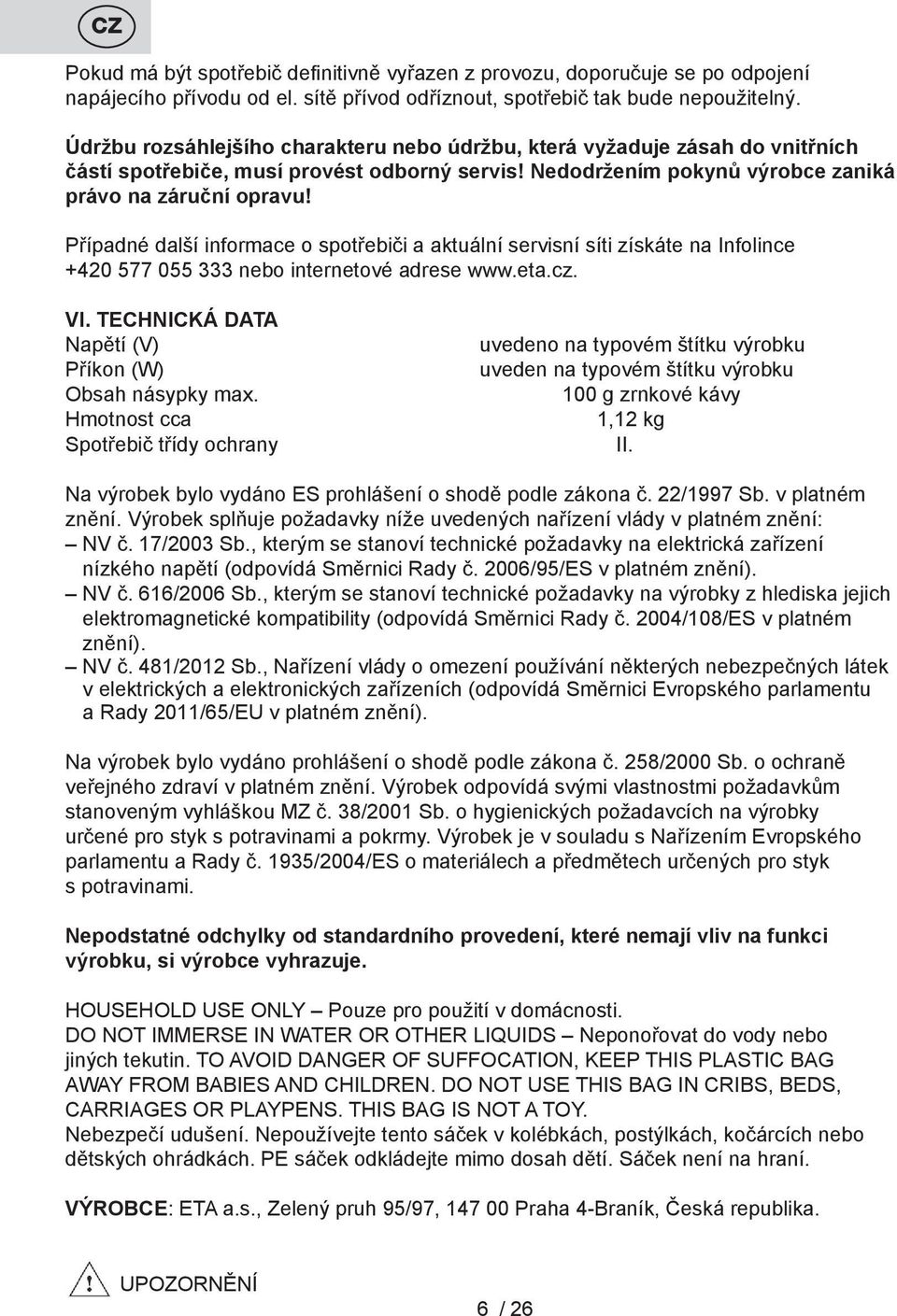 Případné další informace o spotřebiči a aktuální servisní síti získáte na Infolince +420 577 055 333 nebo internetové adrese www.eta.cz. VI. TECHNICKÁ DATA Napětí (V) Příkon (W) Obsah násypky max.