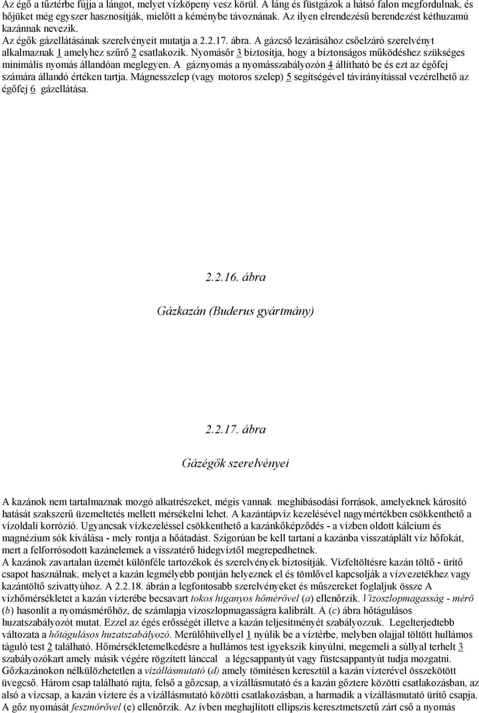 A gázcső lezárásához csőelzáró szerelvényt alkalmaznak 1 amelyhez szűrő 2 csatlakozik. Nyomásőr 3 biztosítja, hogy a biztonságos működéshez szükséges minimális nyomás állandóan meglegyen.