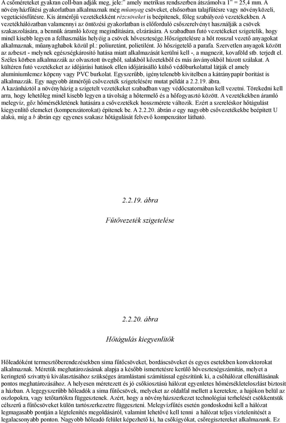 Kis átmérőjű vezetékekként rézcsöveket is beépítenek, főleg szabályozó vezetékekben.