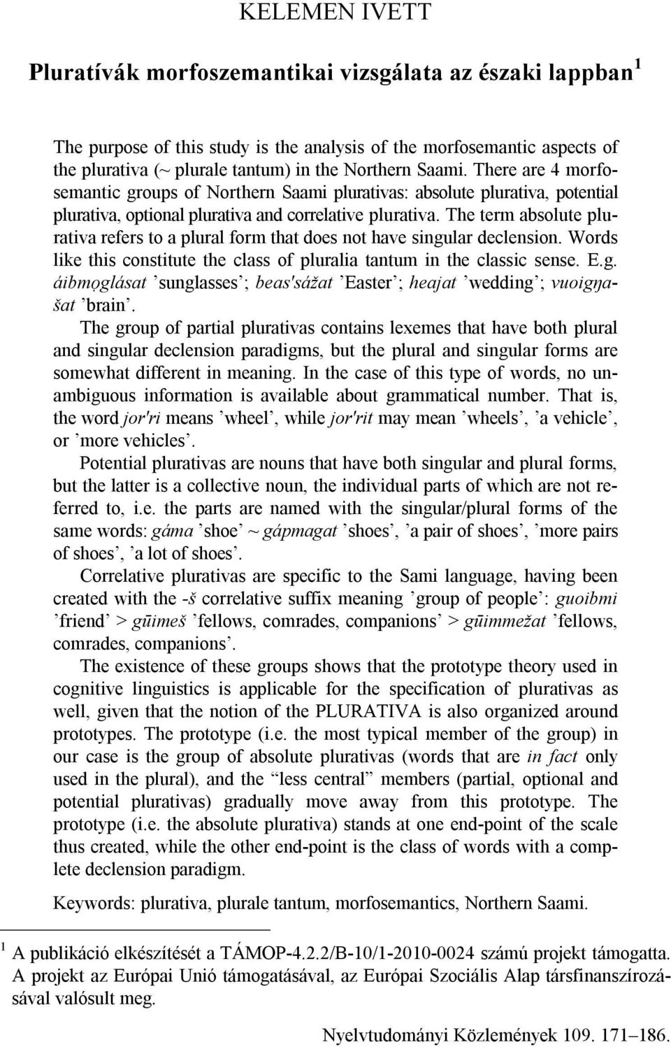 The term absolute plurativa refers to a plural form that does not have singular declension. Words like this constitute the class of pluralia tantum in the classic sense. E.g. áibmrglásat sunglasses ; beas'sážat Easter ; heajat wedding ; vuoigŋašat brain.