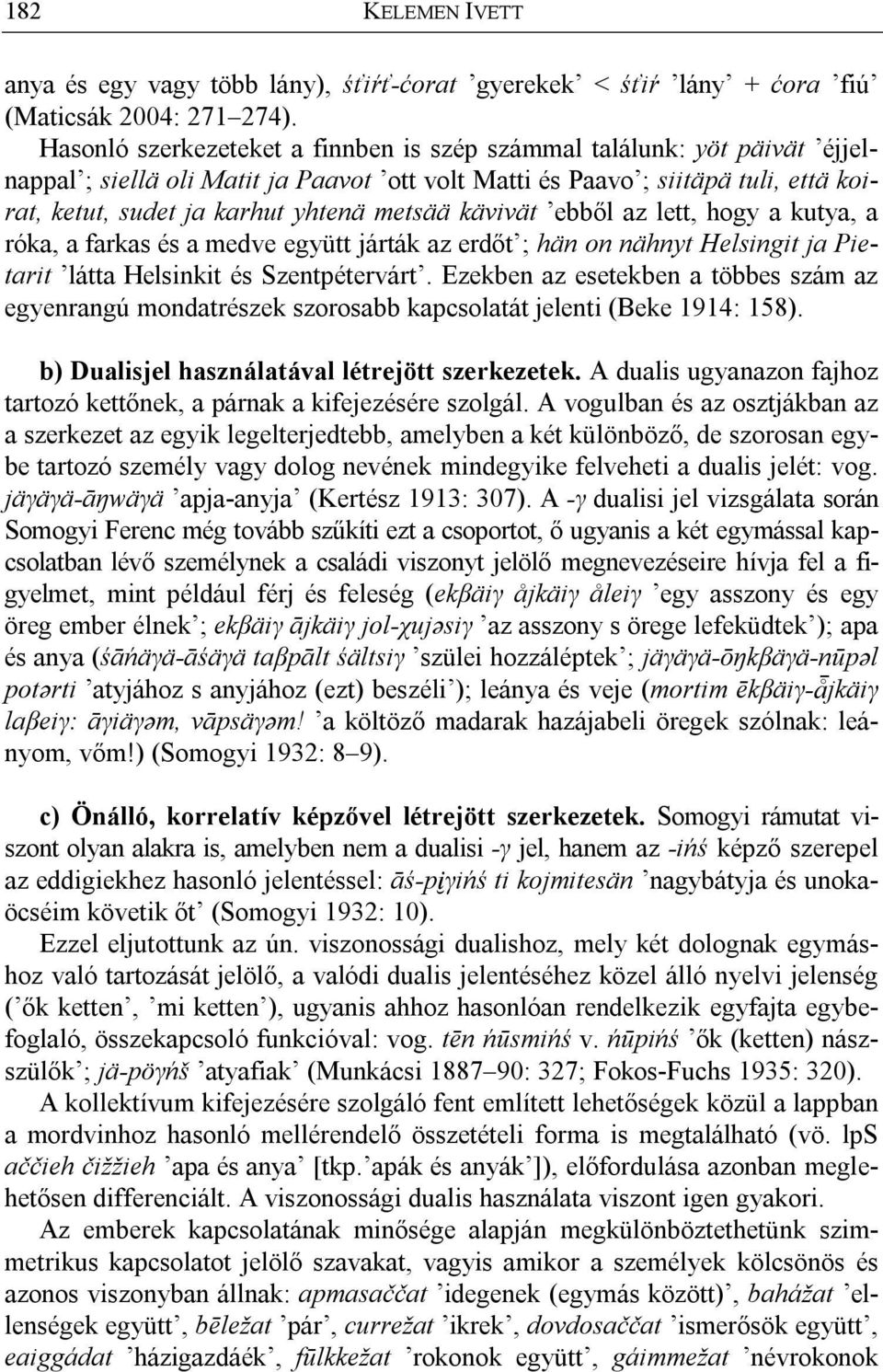 kävivät ebből az lett, hogy a kutya, a róka, a farkas és a medve együtt járták az erdőt ; hän on nähnyt Helsingit ja Pietarit látta Helsinkit és Szentpétervárt.