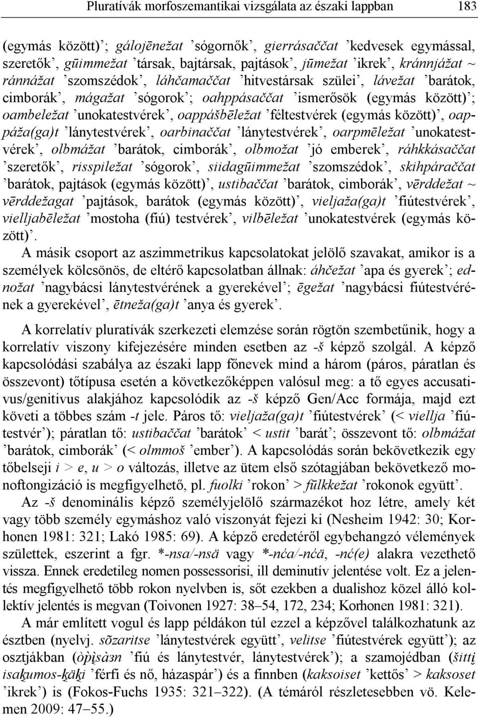 féltestvérek (egymás között), oappáža(ga)t lánytestvérek, oarbinaččat lánytestvérek, oarpmēležat unokatestvérek, olbmážat barátok, cimborák, olbmožat jó emberek, ráhkkásaččat szeretők, risspiležat