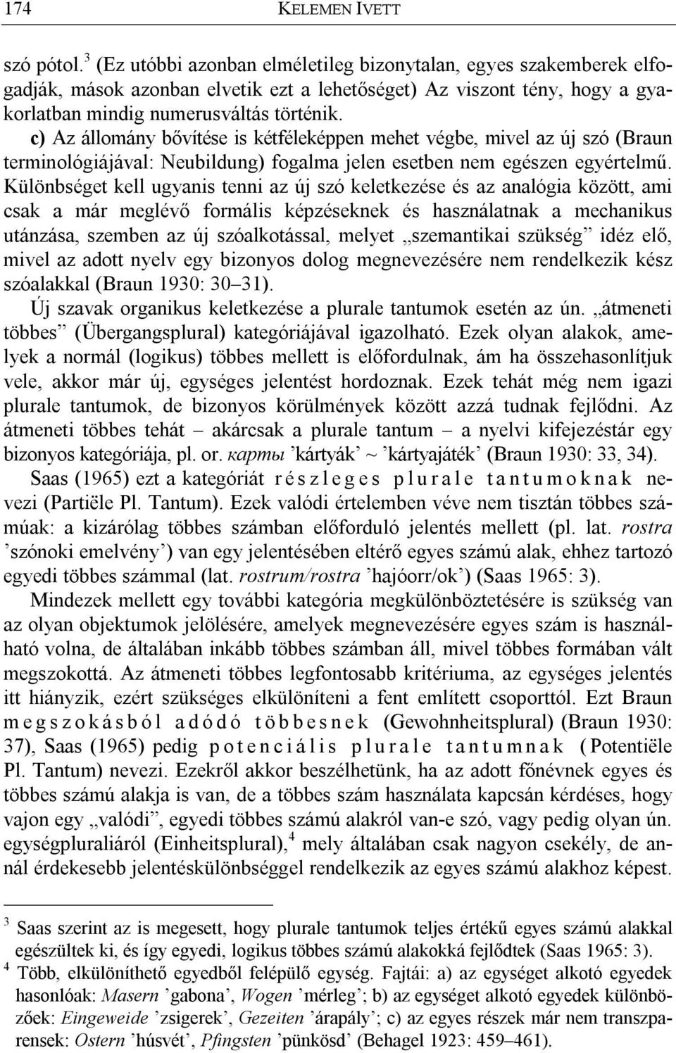 c) Az állomány bővítése is kétféleképpen mehet végbe, mivel az új szó (Braun terminológiájával: Neubildung) fogalma jelen esetben nem egészen egyértelmű.