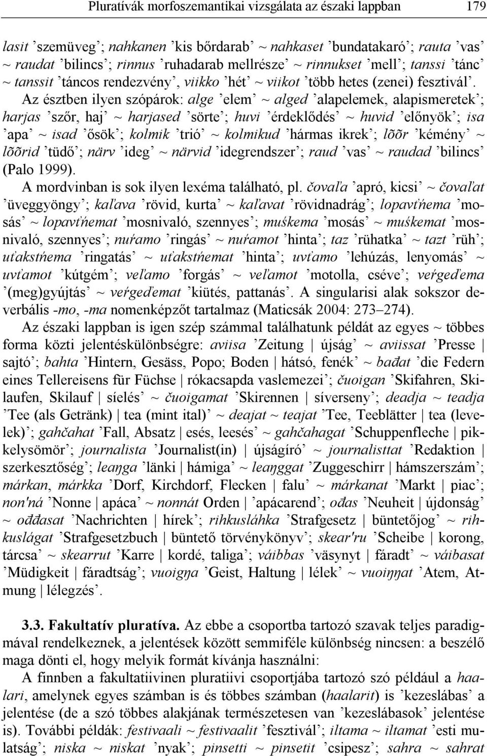 Az észtben ilyen szópárok: alge elem ~ alged alapelemek, alapismeretek ; harjas szőr, haj ~ harjased sörte ; huvi érdeklődés ~ huvid előnyök ; isa apa ~ isad ősök ; kolmik trió ~ kolmikud hármas