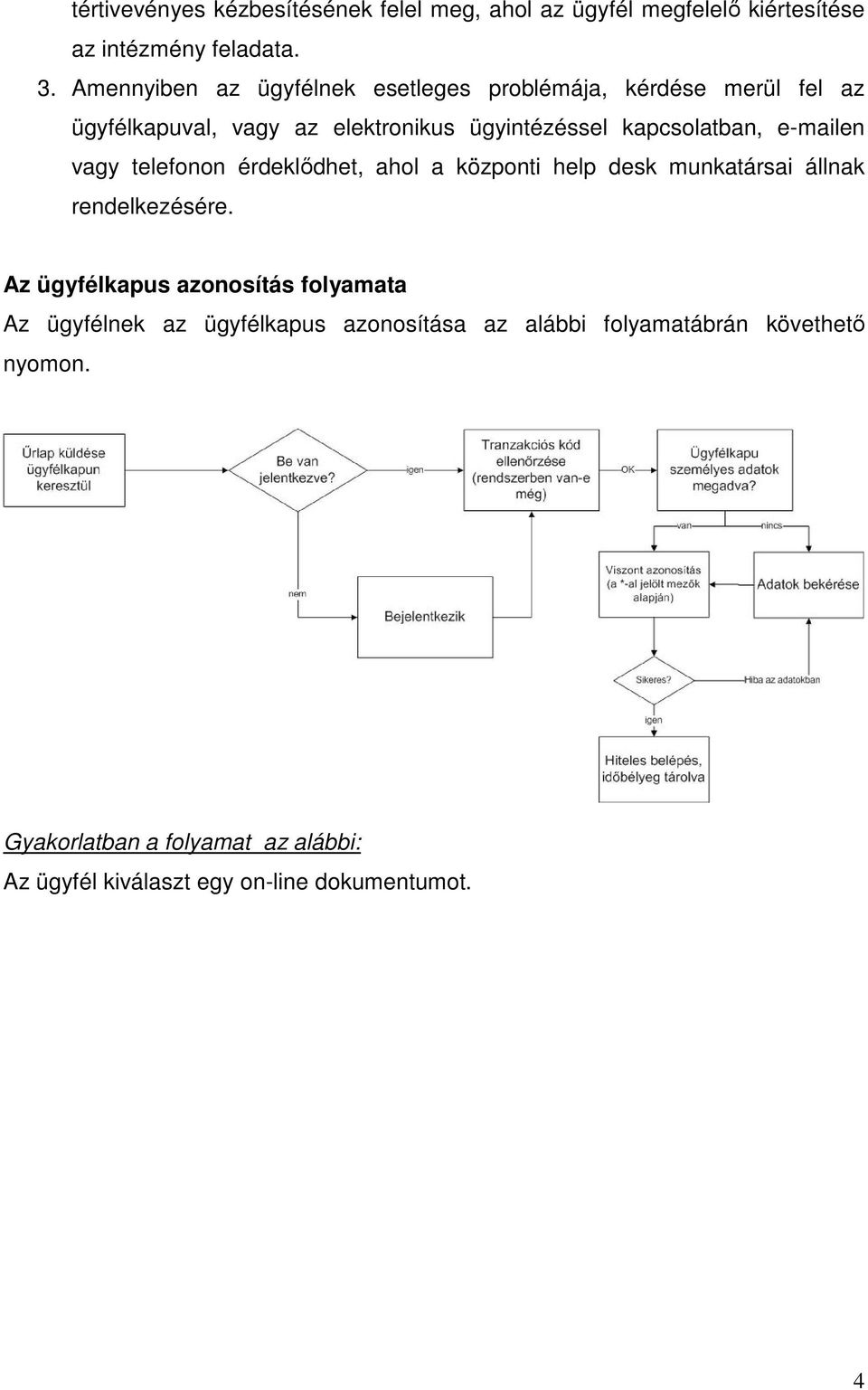 e-mailen vagy telefonon érdeklődhet, ahol a központi help desk munkatársai állnak rendelkezésére.