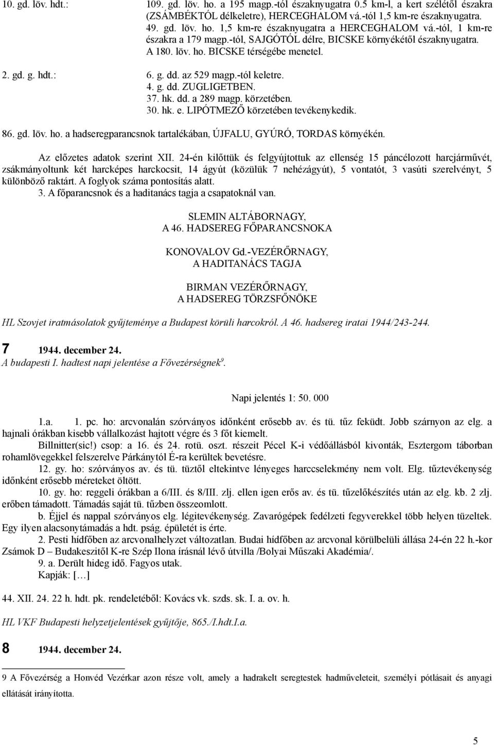 37. hk. dd. a 289 magp. körzetében. 30. hk. e. LIPÓTMEZŐ körzetében tevékenykedik. 86. gd. löv. ho. a hadseregparancsnok tartalékában, ÚJFALU, GYÚRÓ, TORDAS környékén. Az előzetes adatok szerint XII.