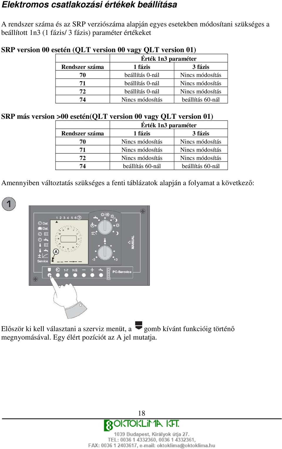 74 Nincs módosítás beállítás 60-nál SRP más version >00 esetén(qlt version 00 vagy QLT version 01) Érték 1n3 paraméter Rendszer száma 1 fázis 3 fázis 70 Nincs módosítás Nincs módosítás 71 Nincs