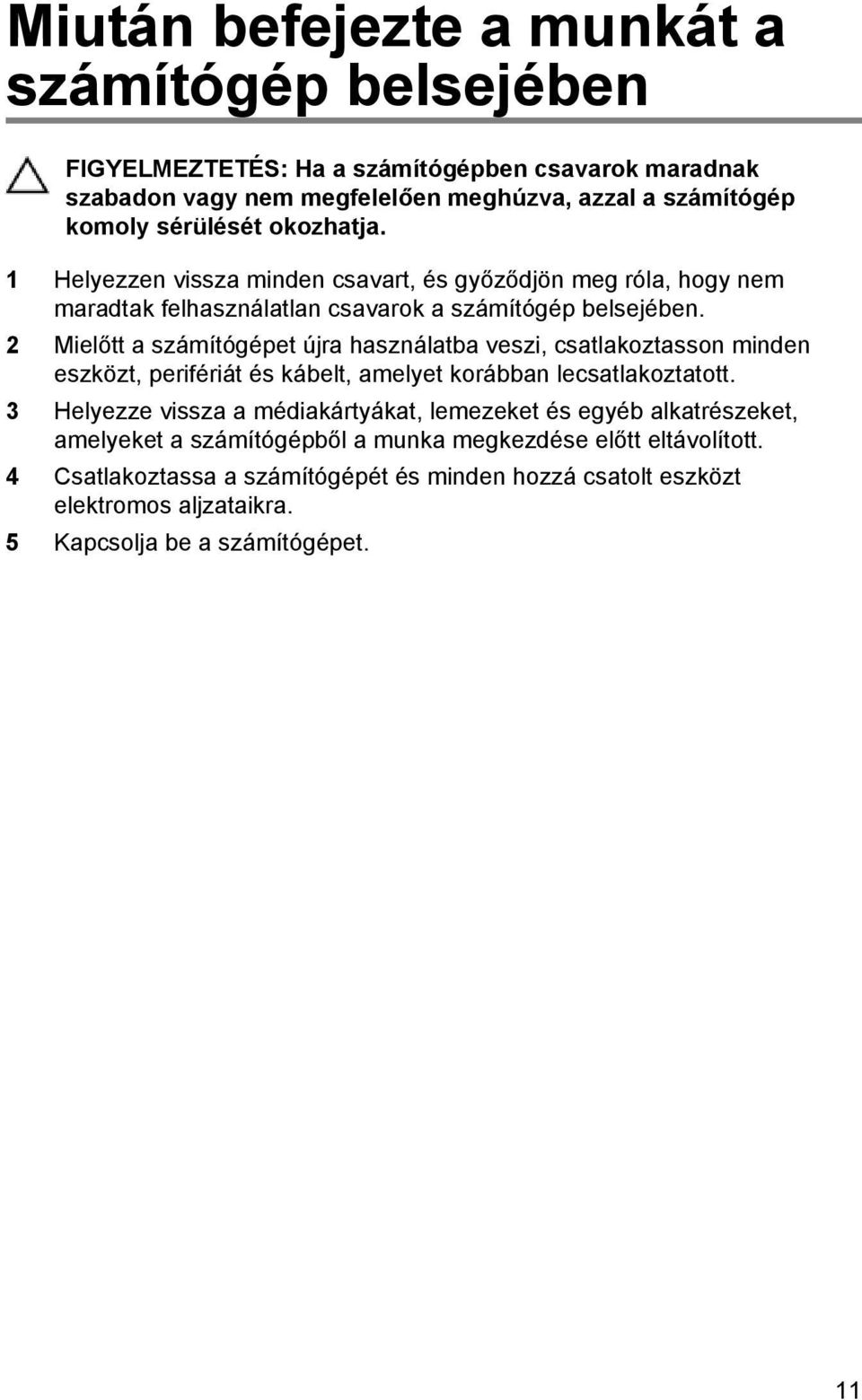 2 Mielőtt a számítógépet újra használatba veszi, csatlakoztasson minden eszközt, perifériát és kábelt, amelyet korábban lecsatlakoztatott.