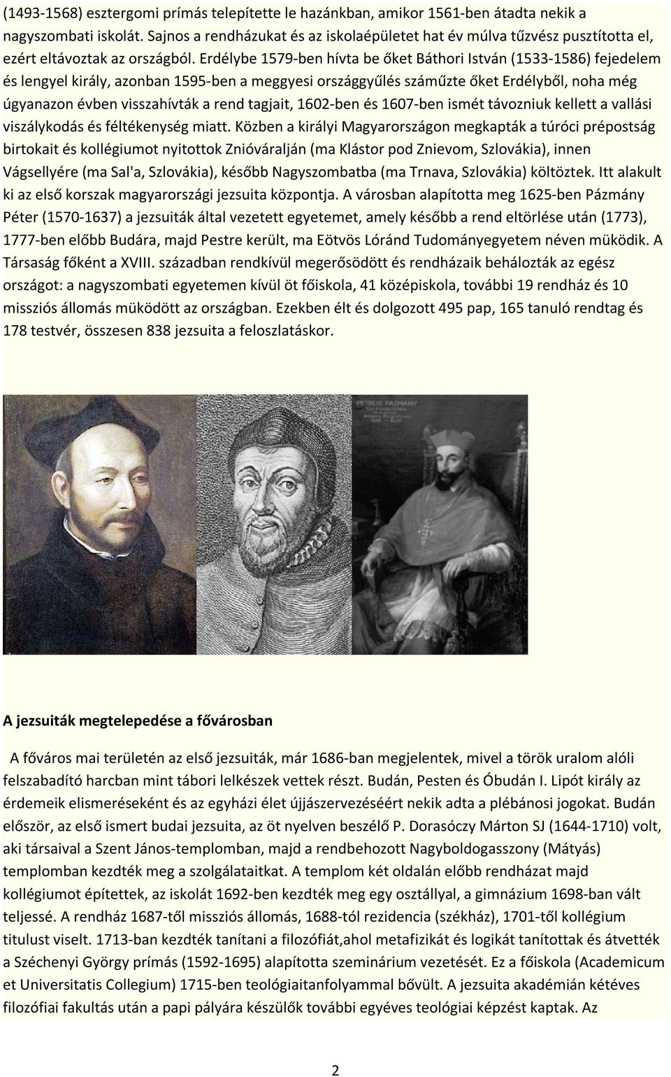 Erdélybe 1579-ben hívta be őket Báthori István (1533-1586) fejedelem és lengyel király, azonban 1595-ben a meggyesi országgyűlés száműzte őket Erdélyből, noha még úgyanazon évben visszahívták a rend