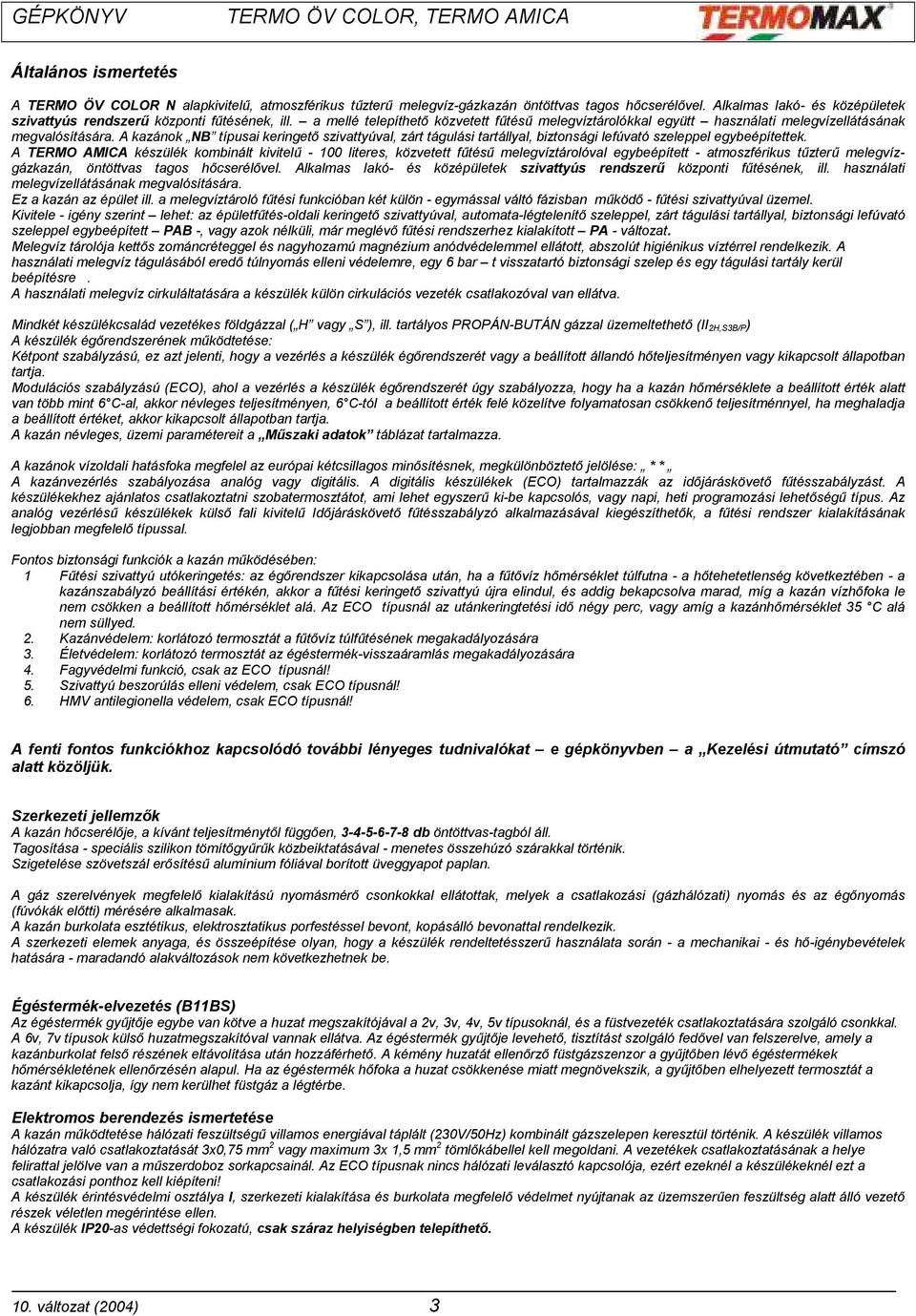 A kazánok NB típusai keringető szivattyúval, zárt tágulási tartállyal, biztonsági lefúvató szeleppel egybeépítettek.