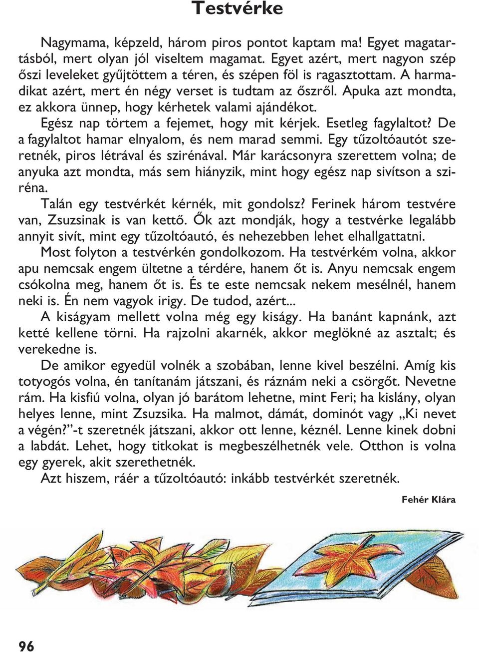 Apuka azt mondta, ez akkora ünnep, hogy kérhetek valami ajándékot. Egész nap törtem a fejemet, hogy mit kérjek. Esetleg fagylaltot? De a fagylaltot hamar elnyalom, és nem marad semmi.
