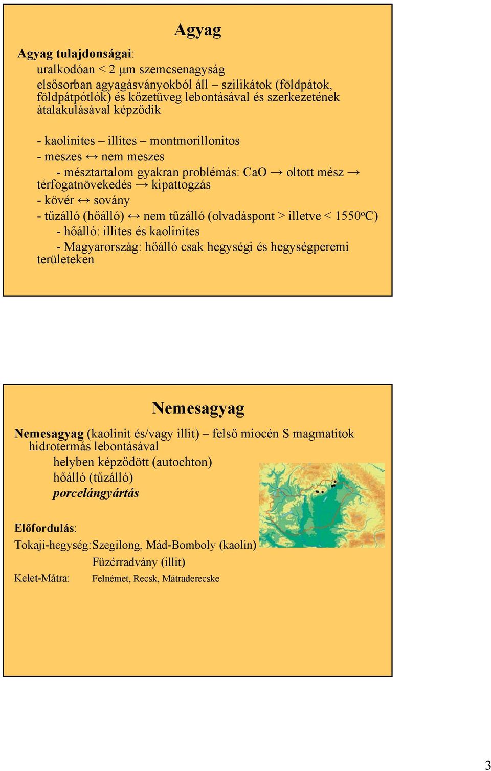 illetve < 1550 o C) - hőálló: illites és kaolinites - Magyarország: hőálló csak hegységi és hegységperemi területeken Nemesagyag Nemesagyag (kaolinit és/vagy illit) felső miocén S magmatitok