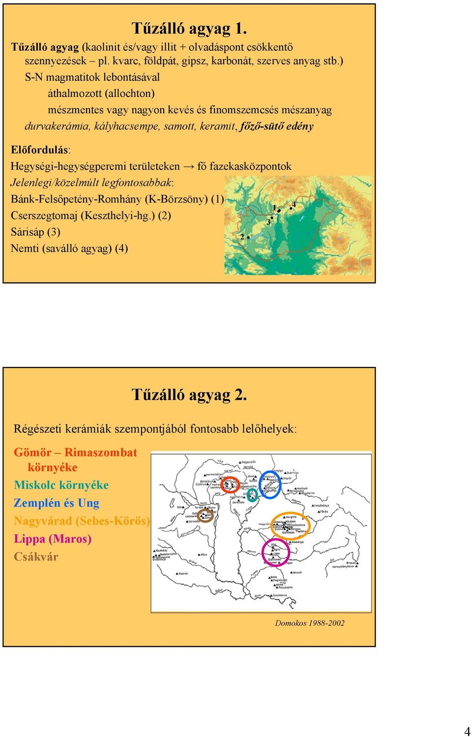 Hegységi-hegységperemi területeken fő fazekasközpontok Jelenlegi/közelmúlt legfontosabbak: Bánk-Felsőpetény-Romhány (K-Börzsöny) (1) 1 Cserszegtomaj (Keszthelyi-hg.