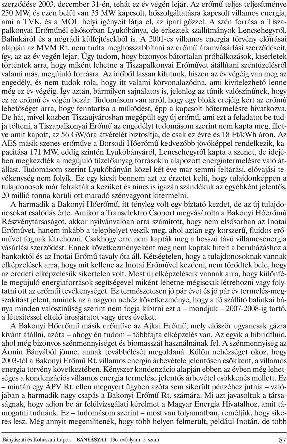 A szén forrása a Tiszapalkonyai Erõmûnél elsõsorban Lyukóbánya, de érkeztek szállítmányok Lencsehegyrõl, Balinkáról és a nógrádi külfejtésekbõl is.