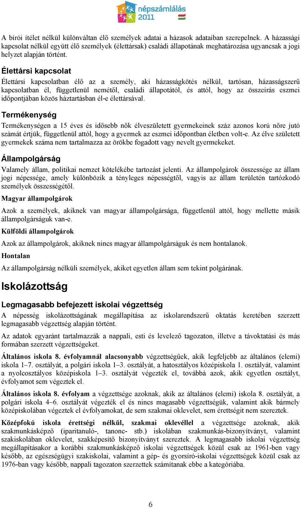 Élettársi kapcsolat Élettársi kapcsolatban élő az a személy, aki házasságkötés nélkül, tartósan, házasságszerű kapcsolatban él, függetlenül nemétől, családi állapotától, és attól, hogy az összeírás