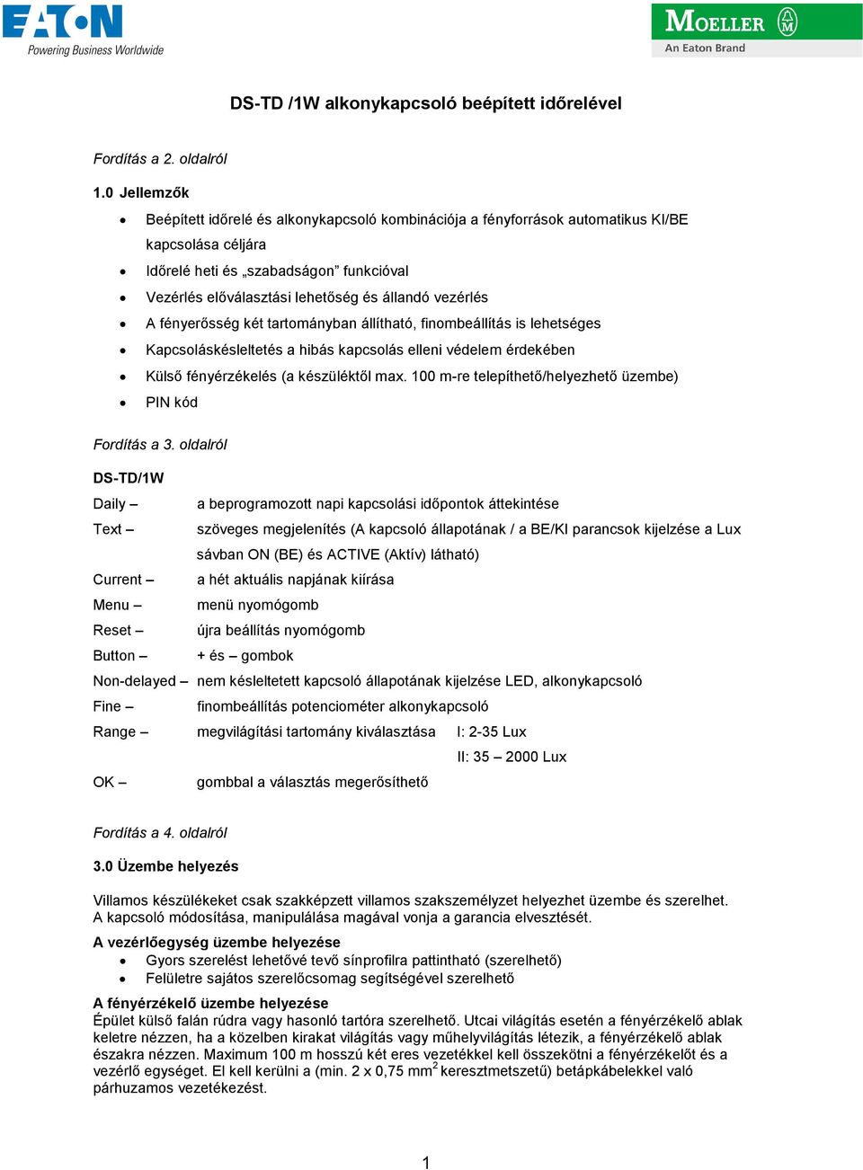 vezérlés A fényerısség két tartományban állítható, finombeállítás is lehetséges Kapcsoláskésleltetés a hibás kapcsolás elleni védelem érdekében Külsı fényérzékelés (a készüléktıl max.
