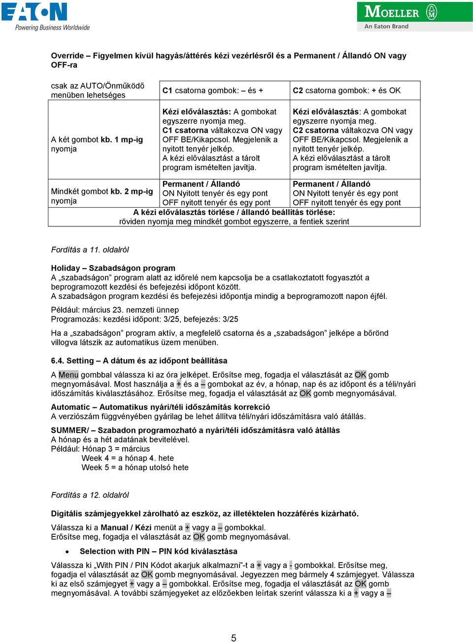 A kézi elıválasztást a tárolt program ismételten javítja. C2 csatorna gombok: + és OK Kézi elıválasztás: A gombokat egyszerre nyomja meg. C2 csatorna váltakozva ON vagy OFF BE/Kikapcsol.