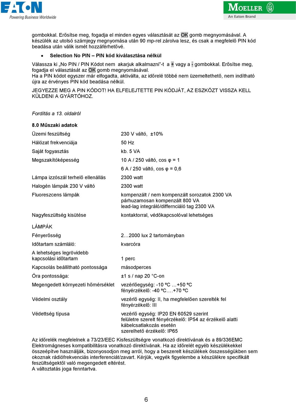Selection No PIN PIN kód kiválasztása nélkül Válassza ki No PIN / PIN Kódot nem akarjuk alkalmazni -t a + vagy a - gombokkal. Erısítse meg, fogadja el választását az OK gomb megnyomásával.
