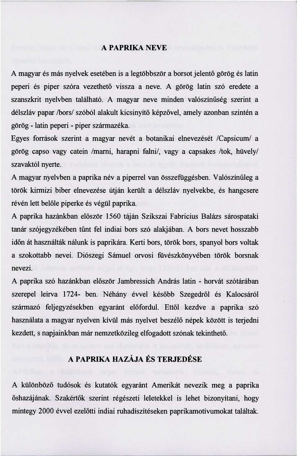 A magyar neve minden valószínűség szerint a délszláv papar /bors/ szóból alakult kicsinyítő képzővel, amely azonban szintén a görög - latin peperi - piper származéka.