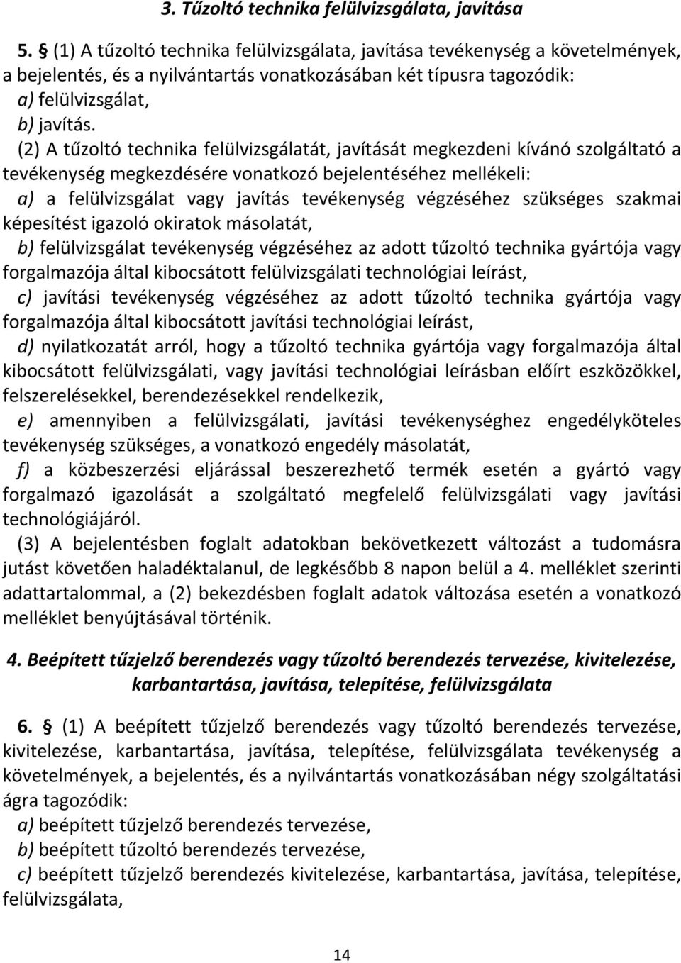 (2) A tűzoltó technika felülvizsgálatát, javítását megkezdeni kívánó szolgáltató a tevékenység megkezdésére vonatkozó bejelentéséhez mellékeli: a) a felülvizsgálat vagy javítás tevékenység végzéséhez