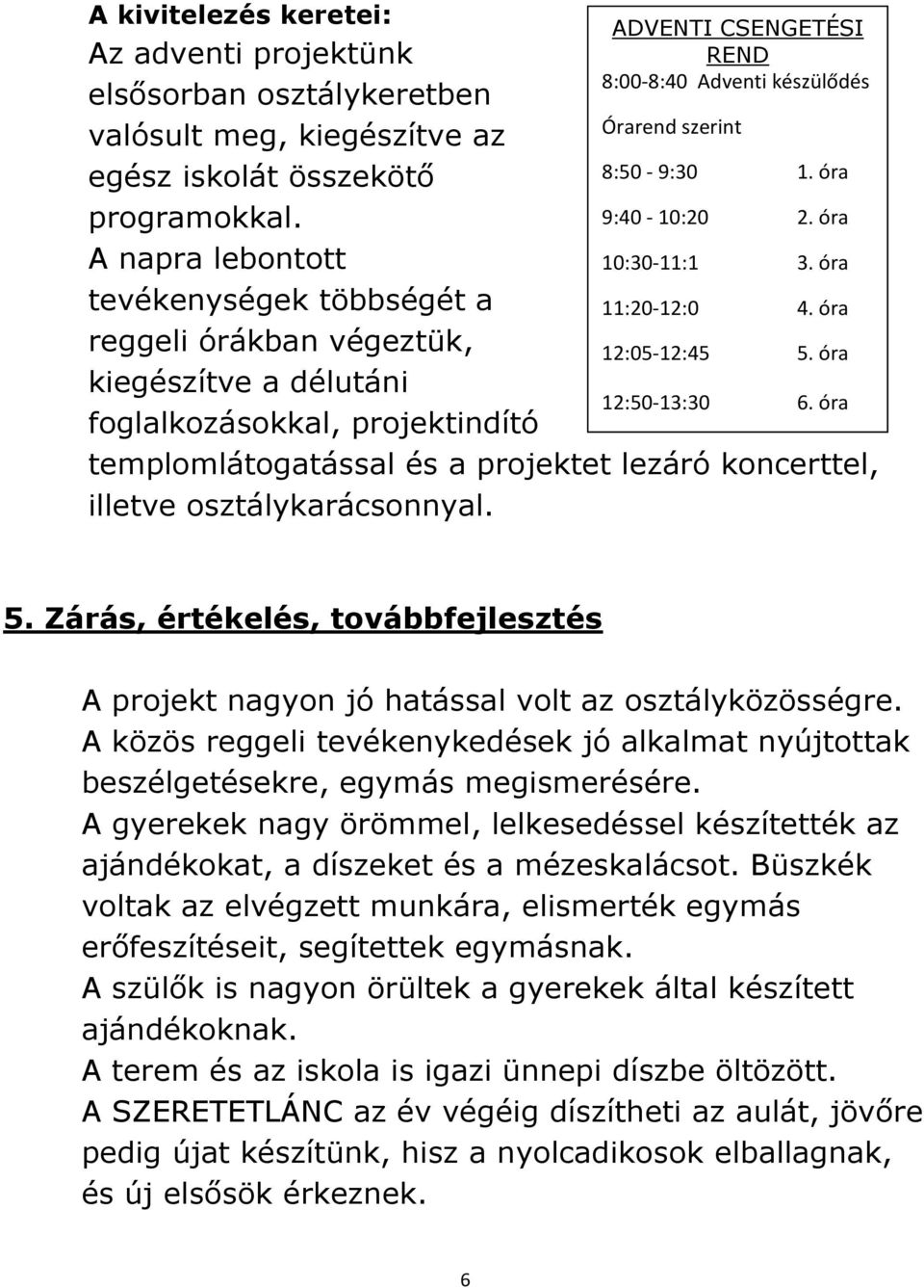 8:50-9:30 1. óra 9:40-10:20 2. óra 10:30-11:1 3. óra 11:20-12:0 4. óra 12:05-12:45 5. óra 12:50-13:30 6. óra templomlátogatással és a projektet lezáró koncerttel, illetve osztálykarácsonnyal. 5. Zárás, értékelés, továbbfejlesztés A projekt nagyon jó hatással volt az osztályközösségre.