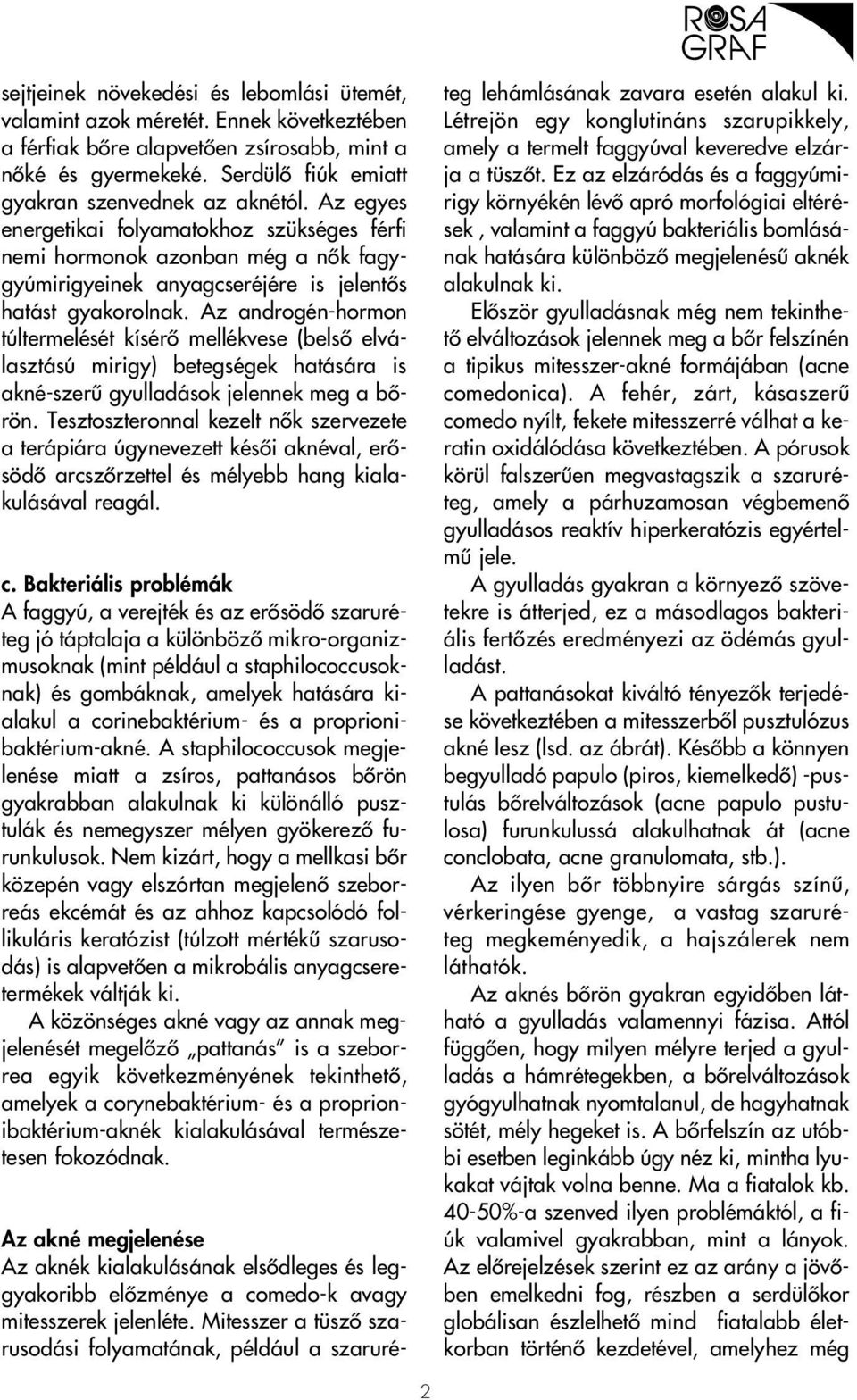 Az androgén-hormon túltermelését kísérô mellékvese (belsô elválasztású mirigy) betegségek hatására is akné-szerû gyulladások jelennek meg a bôrön.