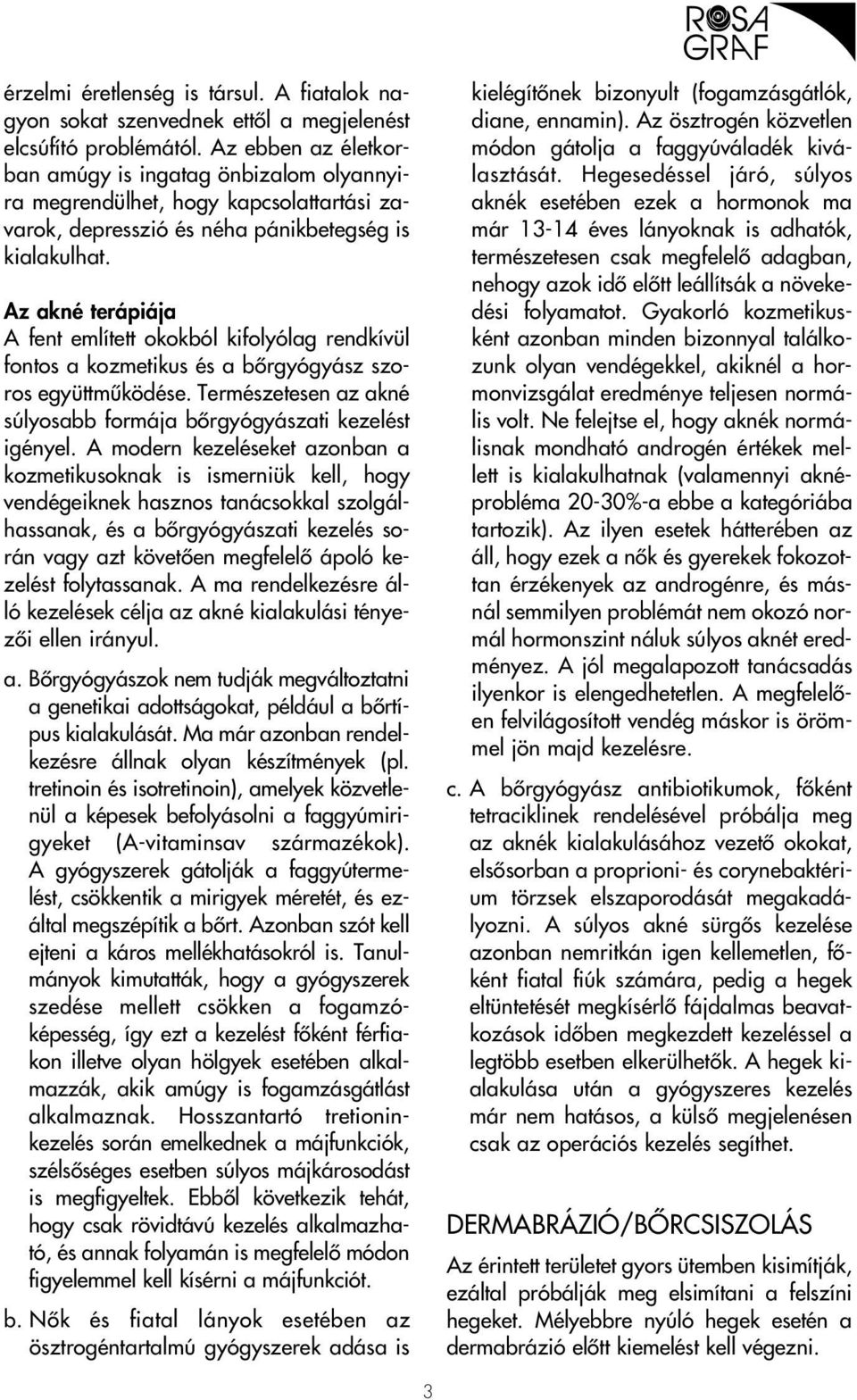 Az akné terápiája A fent említett okokból kifolyólag rendkívül fontos a kozmetikus és a bôrgyógyász szoros együttmûködése. Természetesen az akné súlyosabb formája bôrgyógyászati kezelést igényel.