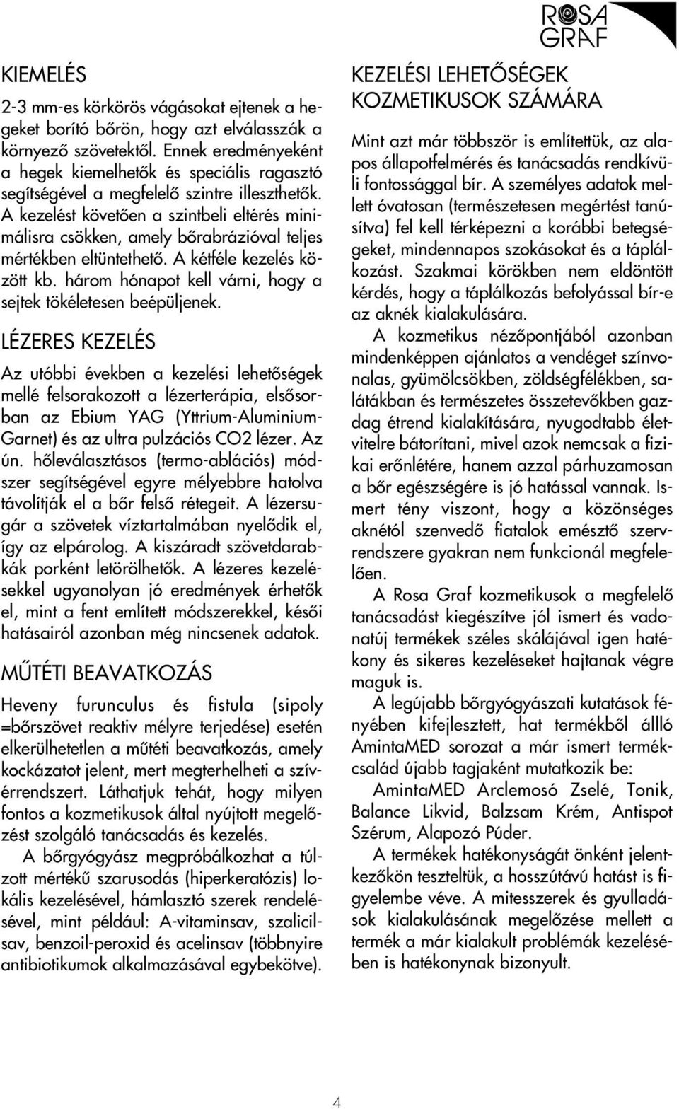 A kezelést követôen a szintbeli eltérés minimálisra csökken, amely bôrabrázióval teljes mértékben eltüntethetô. A kétféle kezelés között kb.