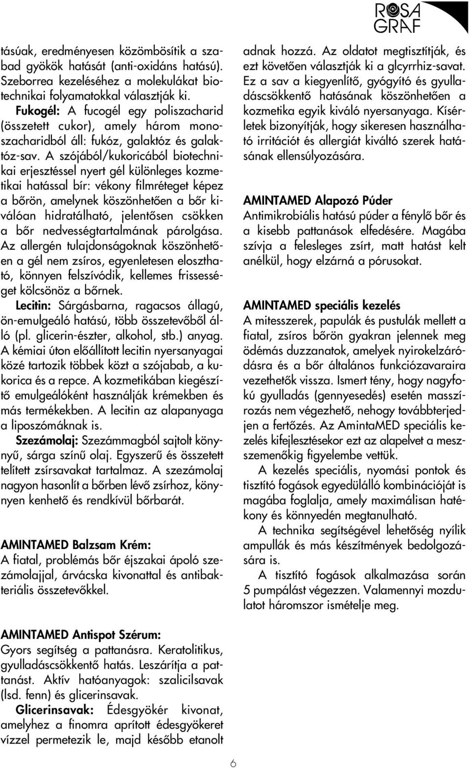 A szójából/kukoricából biotechnikai erjesztéssel nyert gél különleges kozmetikai hatással bír: vékony filmréteget képez a bôrön, amelynek köszönhetôen a bôr kiválóan hidratálható, jelentôsen csökken