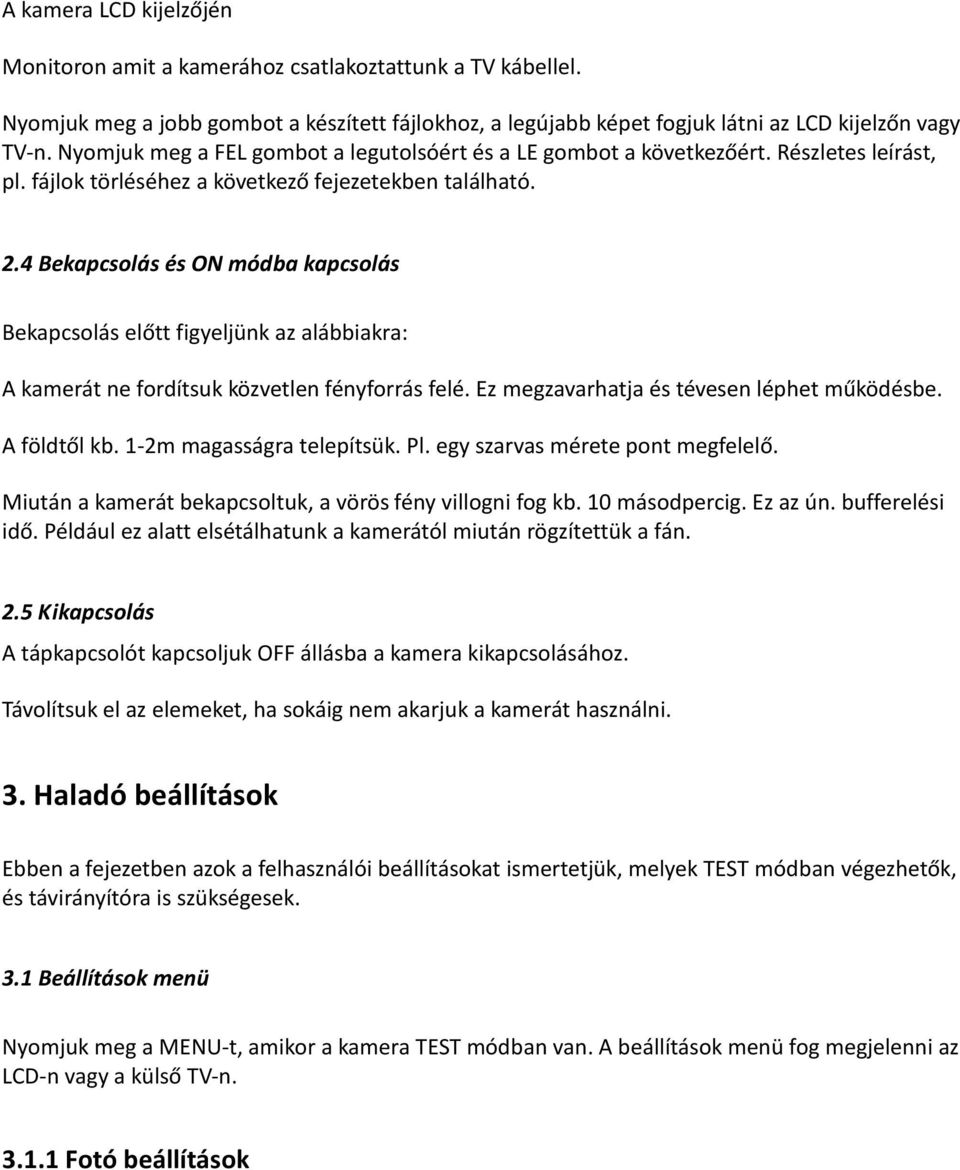 4 Bekapcsolás és ON módba kapcsolás Bekapcsolás előtt figyeljünk az alábbiakra: A kamerát ne fordítsuk közvetlen fényforrás felé. Ez megzavarhatja és tévesen léphet működésbe. A földtől kb.