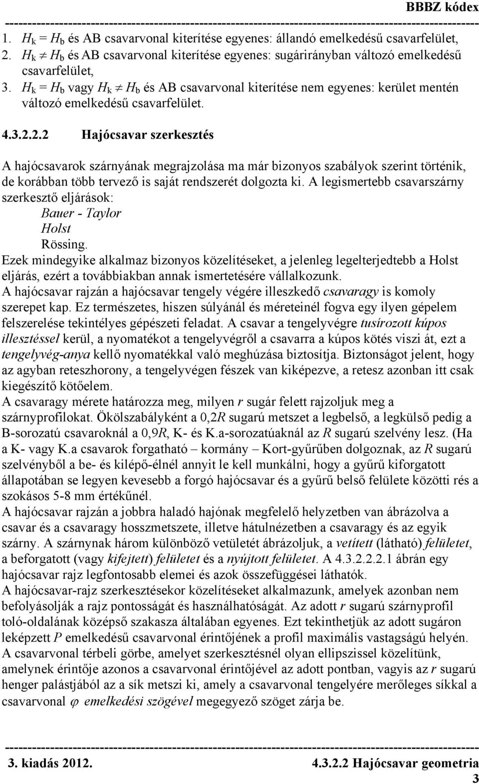 2.2 Hajócsavar szerkesztés A hajócsavarok szárnyának megrajzolása ma már bizonyos szabályok szerint történik, de korábban több tervező is saját rendszerét dolgozta ki.