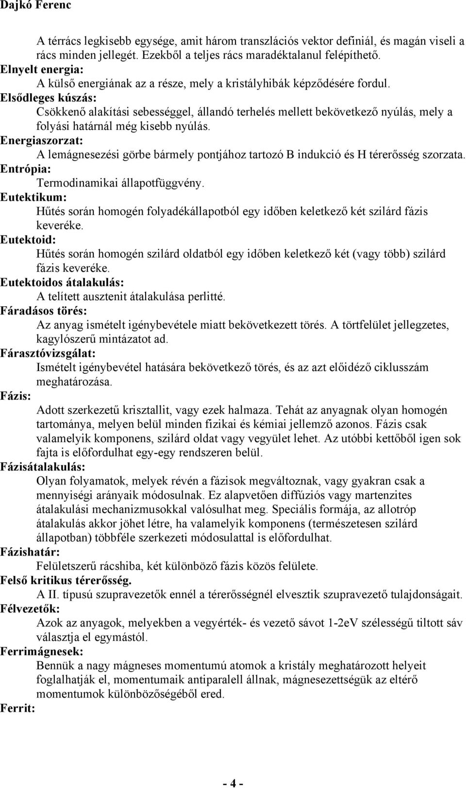 Elsődleges kúszás: Csökkenő alakítási sebességgel, állandó terhelés mellett bekövetkező nyúlás, mely a folyási határnál még kisebb nyúlás.