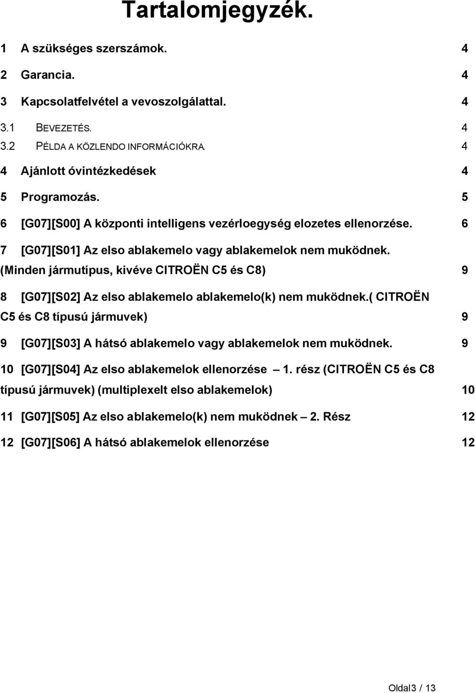 (Minden jármutípus, kivéve CITROËN C5 és C8) 9 8 [G07][S02] Az elso ablakemelo ablakemelo(k) nem muködnek.